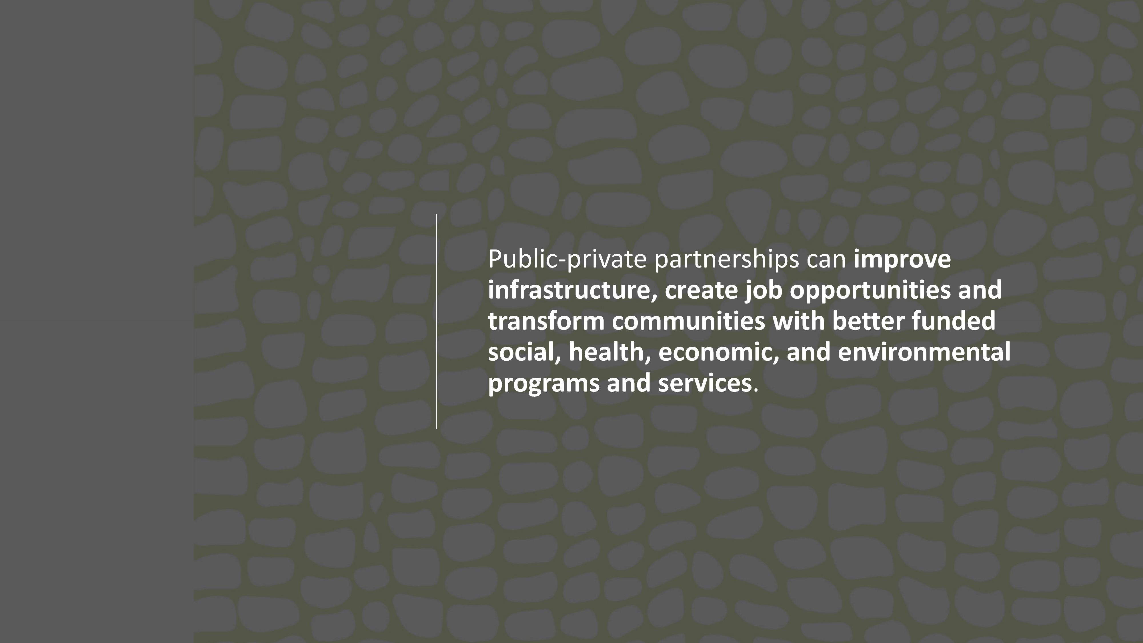 Public-private partnerships can improve infrastructure, create job opportunities and transform communities with better funded social, health, economic, and environmental programs and services.