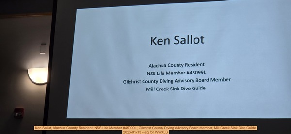 [Ken Sallot, Alachua County Resident, NSS Life Member #45099L, Gilchrist County Diving Advisory Board Member, Mill Creek Sink Dive Guide, 2026-01-13 --jsq for WWALS]