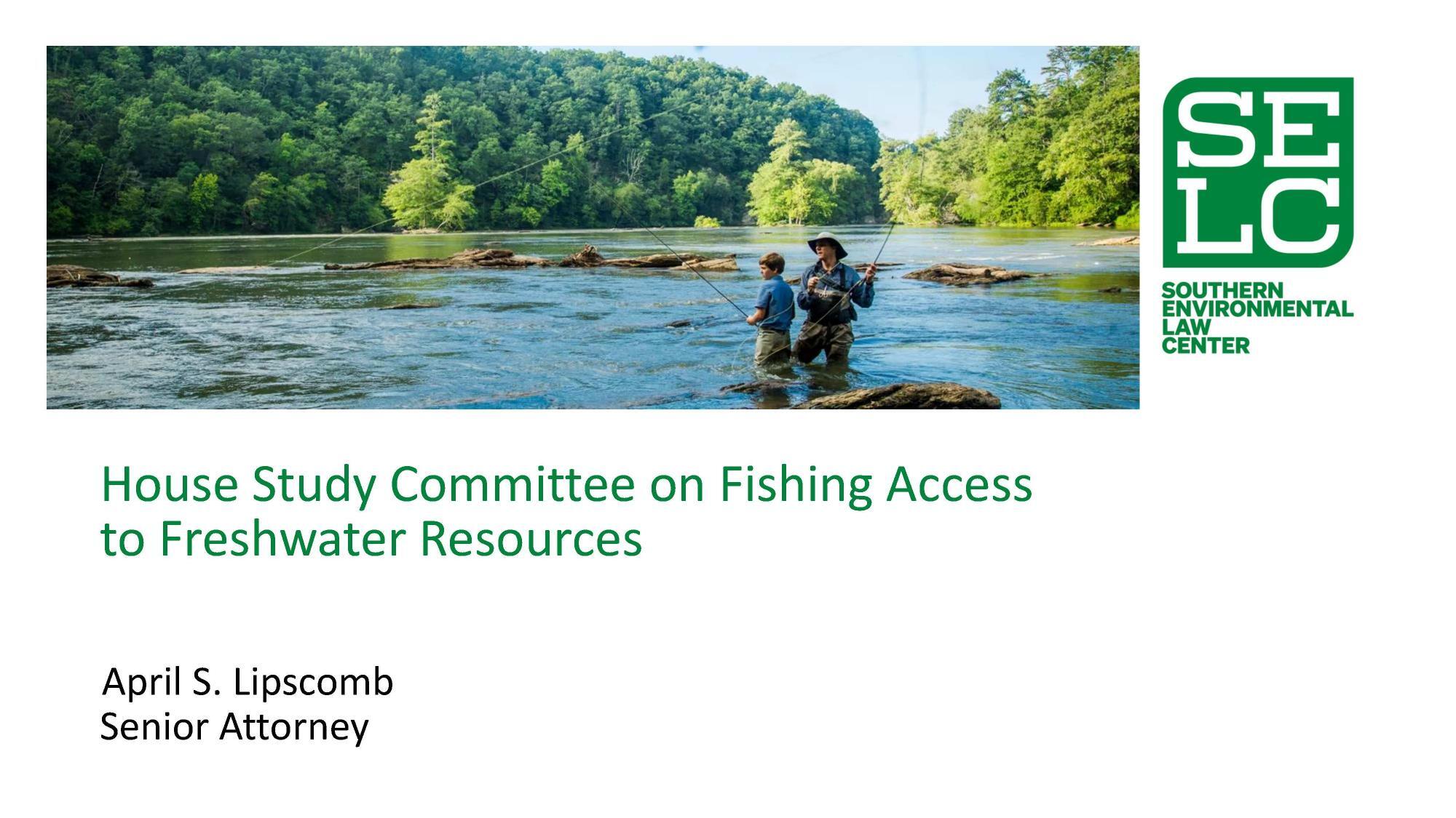 Page 1 SOUTHERN ENVIRONMENTAL LAW CENTER, House Study Committee on Fishing Access to Freshwater Resources, April S. Lipscomb, Senior Attorney