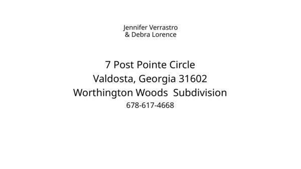 [Jennifer Verrastro & Debra Lorence, 7 Post Pointe Circle, Valdosta, Georgia 31602, Worthington Woods Subdivision, 678-617-4668]