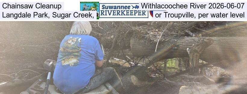 Chainsaw Cleanup, Withlacoochee River 2026-06-07, Langdale Park, Sugar Creek, or Troupville, per water level
