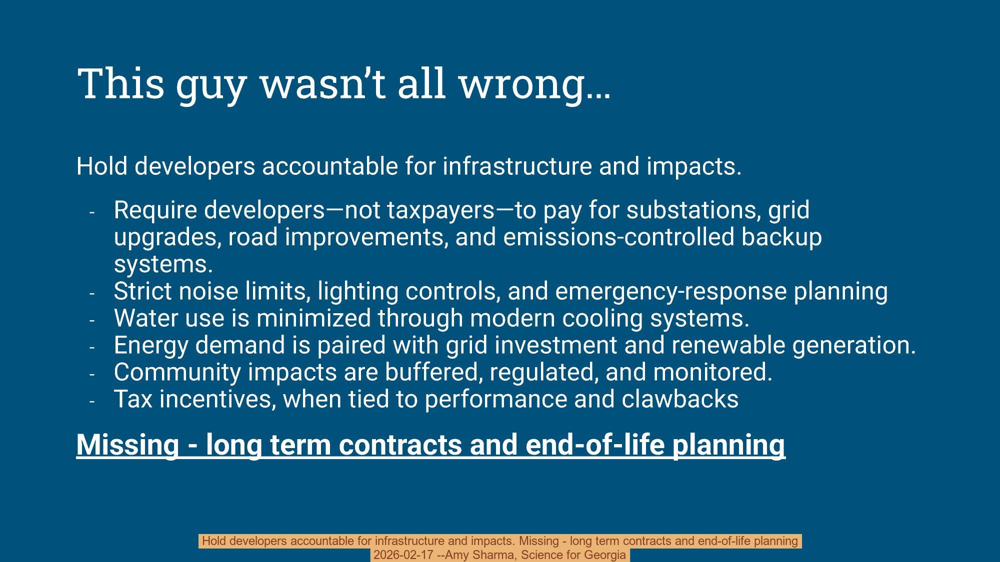 Hold developers accountable for infrastructure and impacts. Missing - long term contracts and end-of-life planning, 2026-02-17 --Amy Sharma, Science for Georgia